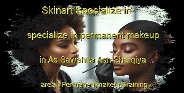 Skinart Specialize in specialize in permanent makeup in As Sawahira Ash Sharqiya area | PermanentmakeupTraining | PermanentmakeupClasses | SkinartTraining-State of Palestine